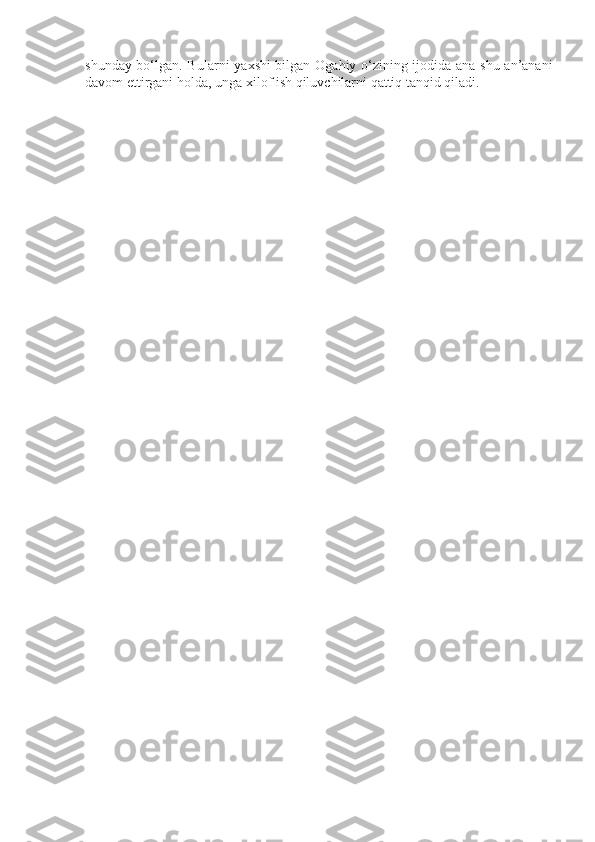 shunday bo‘lgan. Bularni ya х shi bilgan   О gahiy o‘zining ij о dida ana shu an’anani
dav о m ettirgani h о lda, unga  х il о f ish qiluvchilarni qattiq tanqid qiladi. 