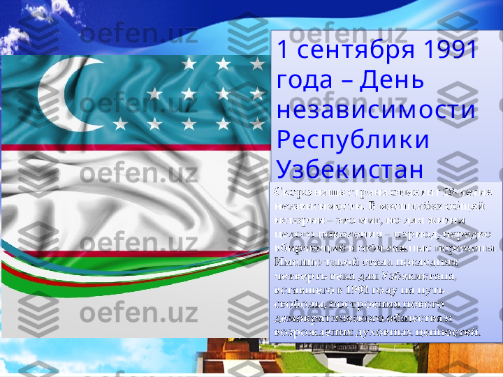 1 сентября 1991 
года – День 
незави си м ости  
Респу блик и 
Узбек и стан  