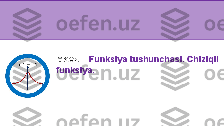 M avzu:   Funksiya tushunchasi. Chiziqli 
funksiya. 