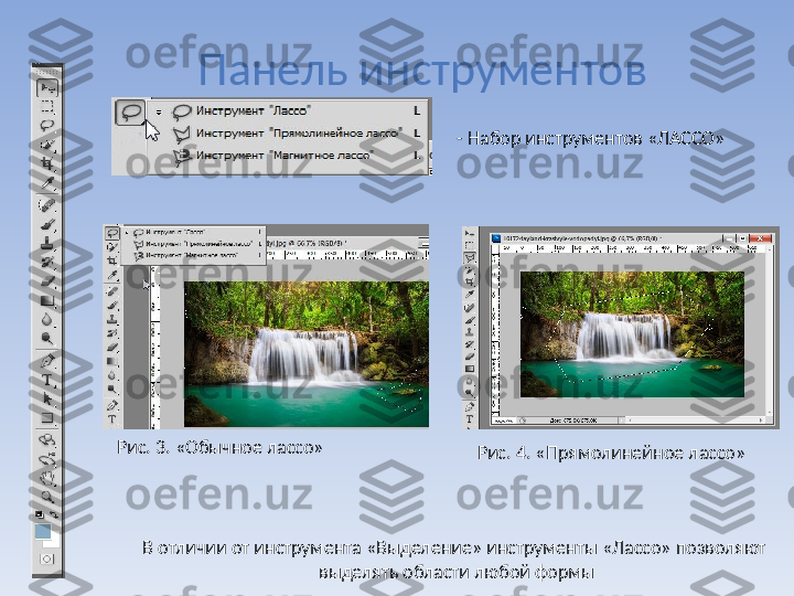 Панель инструментов
- Набор инструментов «ЛАССО»
В отличии от инструмента «Выделение» инструменты «Лассо» позволяют 
выделять области любой формыРис. 3. «Обычное лассо»
Рис. 4. «Прямолинейное лассо» 