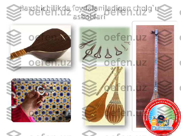 Baxshichilik da foy dalaniladigan cholg` u 
asboblari    