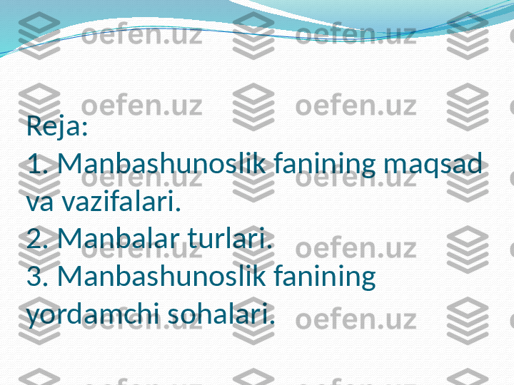 Reja:
1. Manbashunoslik fanining maqsad 
va vazifalari.
2. Manbalar turlari.
3. Manbashunoslik fanining 
yordamchi sohalari. 