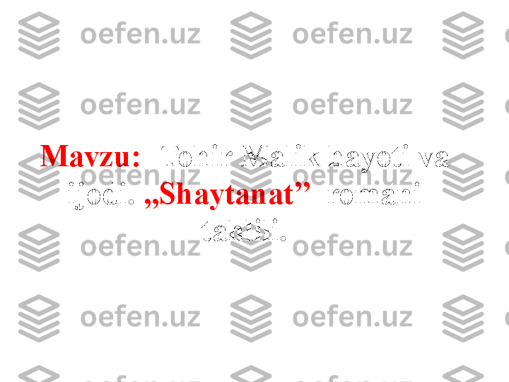 Mavzu:     Tohir Malik hayoti va 
ijodi.  ,,Shaytanat’’   romani 
tahlili. 