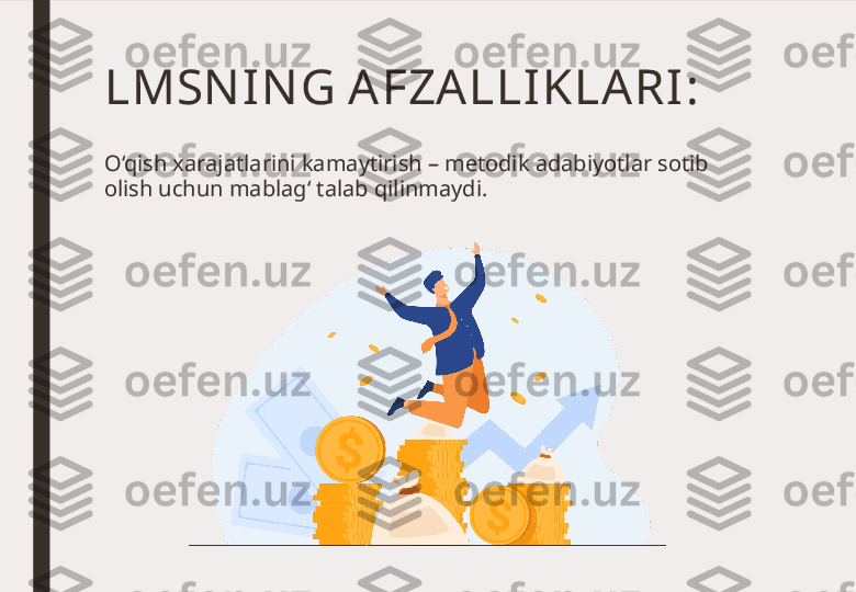 LMSN IN G AFZA LLI KLA RI :
O‘qish xarajatlarini kamaytirish – metodik adabiyotlar sotib 
olish uchun mablag‘ talab qilinmaydi. 