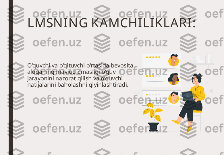 LMSN IN G KAMCHILI KLA RI :
O‘quvchi va o‘qituvchi o‘rtasida bevosita 
aloqaning mavjud emasligi o‘quv 
jarayonini nazorat qilish va o‘quvchi 
natijalarini baholashni qiyinlashtiradi. 