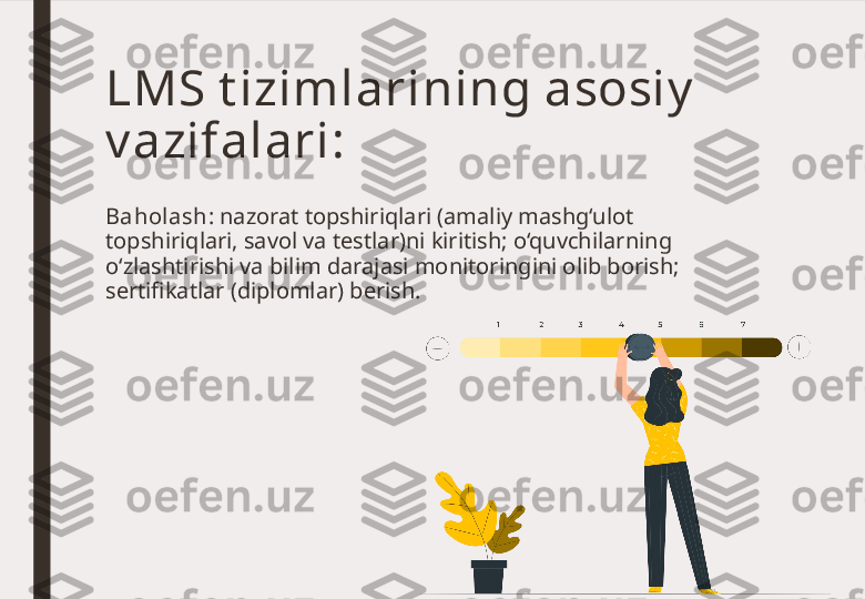 Baholash : nazorat topshiriqlari (amaliy mashg‘ulot 
topshiriqlari, savol va testlar)ni kiritish; o‘quvchilarning 
o‘zlashtirishi va bilim darajasi monitoringini olib borish; 
sertifikatlar (diplomlar) berish.LMS t izimlarining asosiy  
v azifalari: 