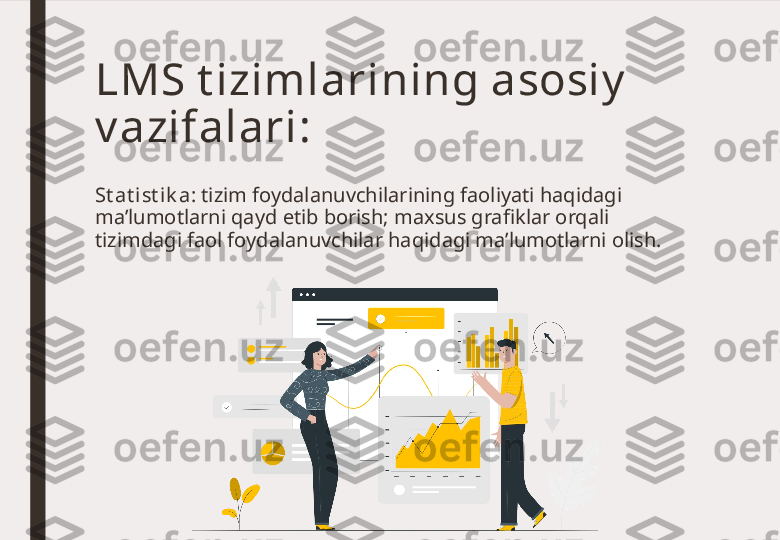 St at i st ik a : tizim foydalanuvchilarining faoliyati haqidagi 
ma’lumotlarni qayd etib borish; maxsus grafiklar orqali 
tizimdagi faol foydalanuvchilar haqidagi ma’lumotlarni olish.LMS t izimlarining asosiy  
v azifalari: 