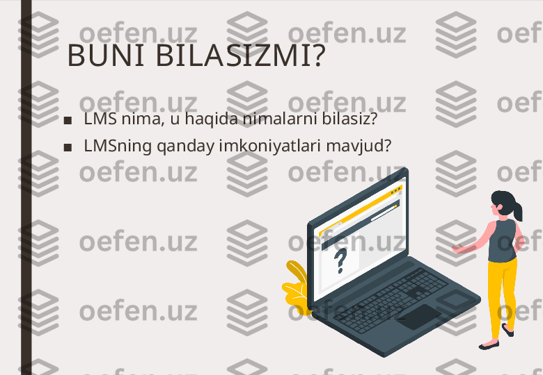 BUNI  BI LA SI ZMI ? 
■ LMS nima, u haqida nimalarni bilasiz? 
■ LMSning qanday imkoniyatlari mavjud? 