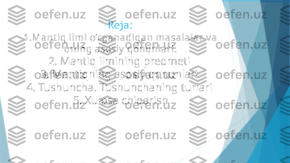 Reja:
1. Mant iq ilmi o‘rganadigan masalalar v a 
uning asosiy  qonunlari.
2. Mantiq ilmining predmeti 
3. Mantiqning asosiy qonunlari 
4. Tushuncha. Tushunchaning turlari 
5. Xulosa chiqarish
                    