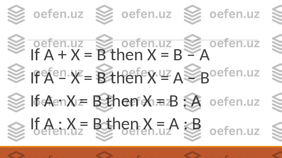 If A + X = B then X = B – A
If A – X = B then X = A – B
If A  ∙  X = B then X = B : A
If A : X = B then X = A : B 