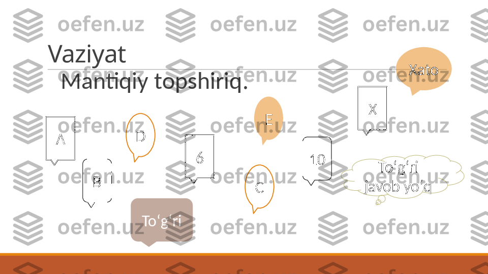 Vaziyat
 
Mantiqiy topshiriq. 
A
B Xato
Toʻgʻri 
javob yoʻq X
C 106
ToʻgʻriD E    