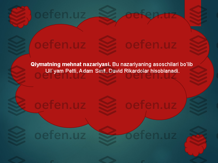 Qiymatning mehnat nazariyasi.  Bu nazariyaning asoschilari bo’lib 
Uil`yam Petti, Adam Smit, David Rikardolar hisoblanadi.  