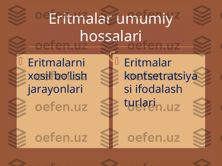 Eritmalar umumiy 
hossalari

Eritmalarni 
xosil bo’lish 
jarayonlari 
Eritmalar 
kontsetratsiya
si ifodalash 
turlari 