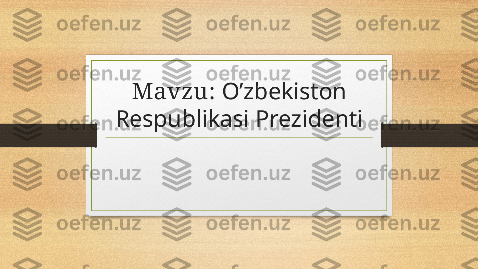 Mavzu:  O’zbekiston 
Respublikasi Prezidenti 