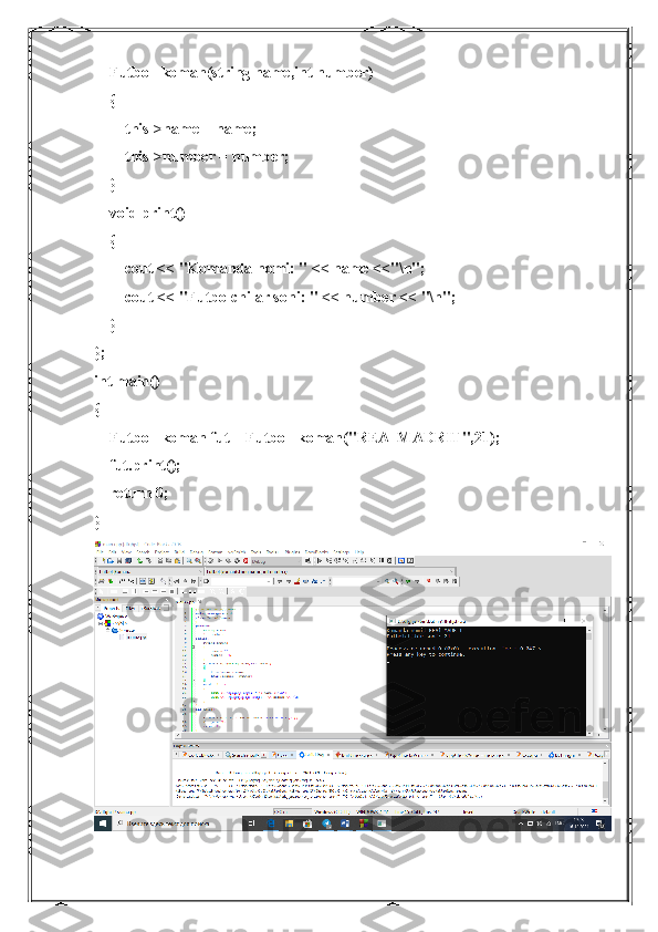     Futbol_koman(string name,int number)
    {
        this->name = name;
        this->number = number;
    }
    void print()
    {
        cout << "Komanda nomi: " << name <<"\n";
        cout << "Futbolchilar soni: " << number << "\n";
    }
};
int main()
{
    Futbol_koman fut = Futbol_koman("REAl MADRIT",21);
    fut.print();
    return 0;
} 