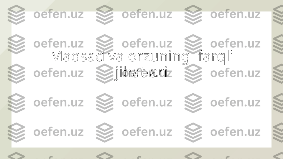 Maqsad va orzuning  farqli 
jihatlari  