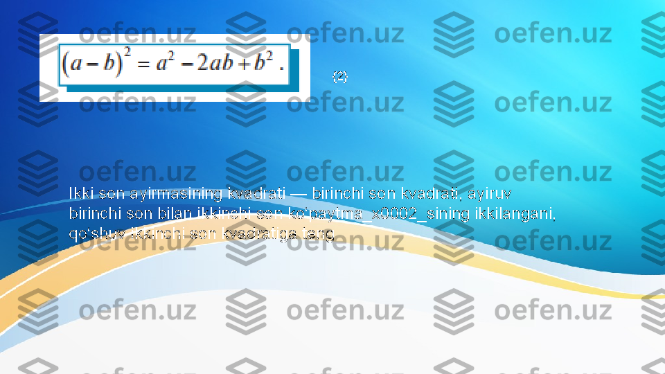 Ikki son ayirmasining kvadrati — birinchi son kvadrati, ayiruv 
birinchi son bilan ikkinchi son ko‘paytma_x0002_sining ikkilangani, 
qo‘shuv ikkinchi son kvadratiga teng {2} 