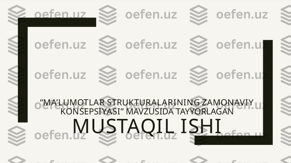 “ MA’LUMOTLAR STRUKTURA LARINING ZAMONAVI Y  
KONSEPSIYASI ” MAVZUSIDA TAYYORLAGAN
MUSTAQIL ISHI 