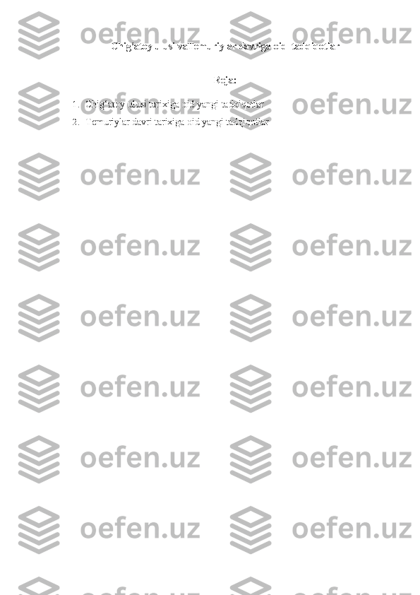 Chi g‘atoy ulusi va Temur iylar  davriga oid  tadqiqotlar
Reja:
1. Chig‘atoy ulusi tarixiga oid yangi tadqiqotlar
2. Temuriylar davri tarixiga oid yangi tadqiqotlar 