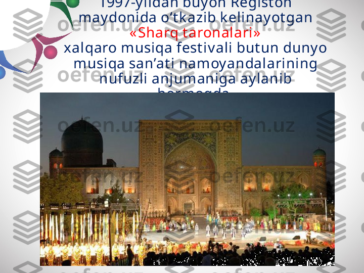 1997-y ildan buy on Regist on 
may donida o‘t k azib k elinay ot gan 
« Sharq t aronalari»
xalqaro musiqa fest iv ali but un duny o
musiqa san’at i namoy andalarining
nufuzli anjumaniga ay lanib 
bormoqda. 