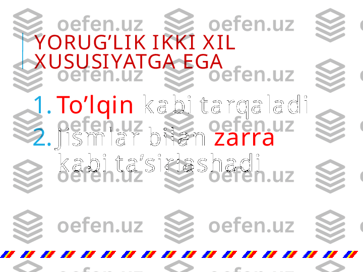 Y OR UG’ L I K  I K K I  X I L  
X USUSI YATGA  EGA
1. To’lqin  k abi t arqaladi
2. J ismlar bilan  zarra  
k abi t a’sirlashadi 