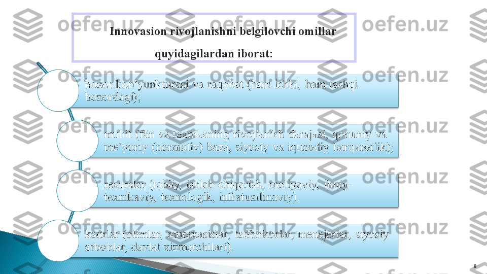 8Innovasion rivojlanishni belgilovchi omillar 
quyidagilardan iborat:  