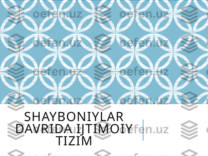 SHAYBONIYLAR 
DAVRIDA IJTIMOIY 
TIZIM 