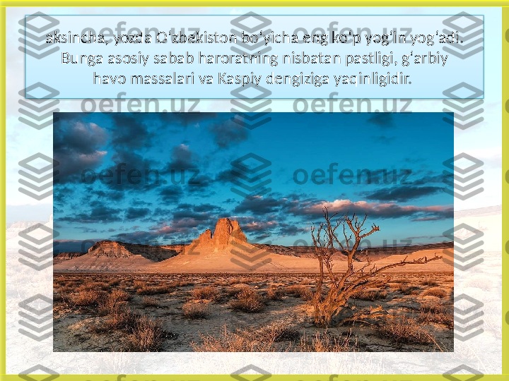 aksincha, yozda O‘zbekiston bo‘yicha eng ko‘p yog‘in yog‘adi.
Bunga asosiy sabab haroratning nisbatan pastligi, g‘arbiy
havo massalari va Kaspiy dengiziga yaqinligidir. 
   