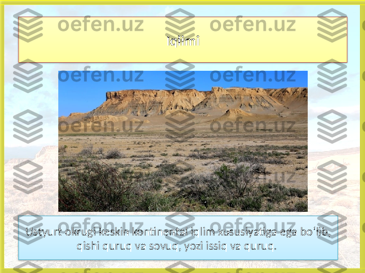 Ustyurt okrugi keskin kontinental iqlim xususiyatiga ega bo‘lib, 
qishi quruq va sovuq, yozi issiq va quruq.  Iqlimi    