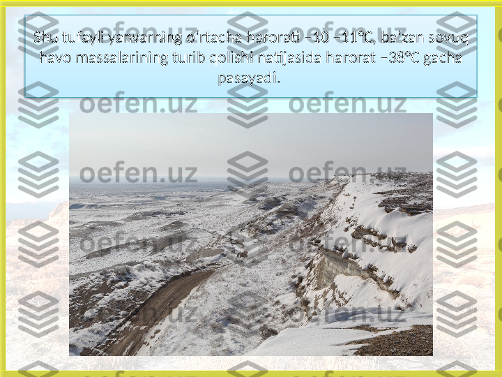 Shu tufayli yanvarning o‘rtacha harorati –10 –11°C, ba’zan sovuq 
havo massalarining turib qolishi natijasida harorat –38°C gacha 
pasayadi.    