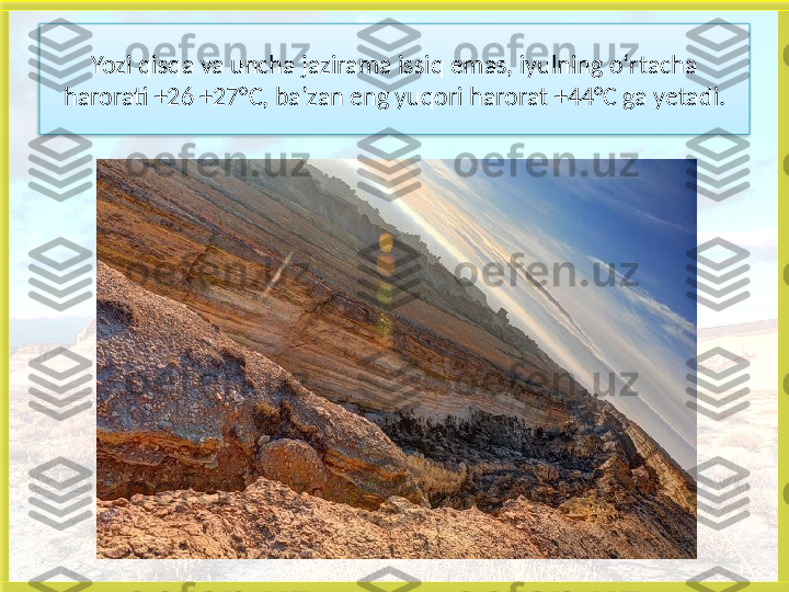 Yozi qisqa va uncha jazirama issiq emas, iyulning o‘rtacha 
harorati +26 +27°C, ba’zan eng yuqori harorat +44°C ga  yetadi.   