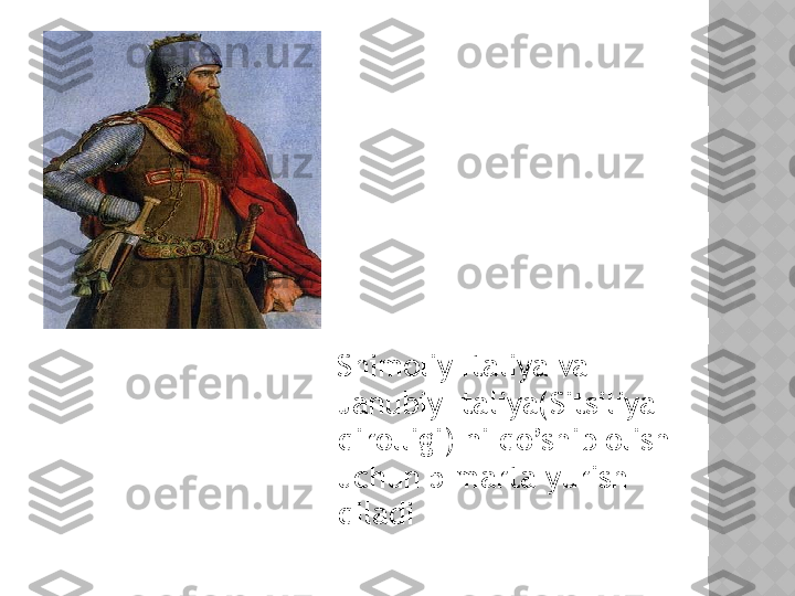  
Shimoliy Italiya va 
Janubiy Italiya(Sitsiliya 
qirolligi) ni qo’shib olish 
uchun 5 marta yurish 
qiladi  