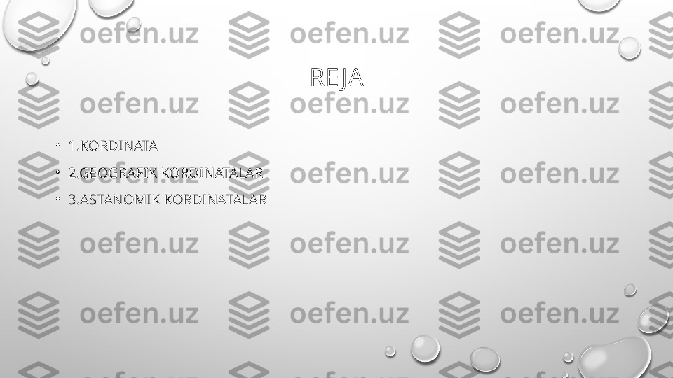 RE JA
•
1.KORDINATA
•
2.GEOGRAFIK KORDINATALAR
•
3.ASTANOMIK KORDINATALAR 