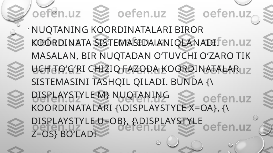 •
N UQTA N I N G KOORDI N ATALARI  BI ROR 
KOORDI N ATA  SI STEMA SI DA  A N IQLA N ADI . 
MA SA LA N , BI R N UQTA DAN  OʻTUVCHI  OʻZA RO TI K 
UCH TOʻGʻRI  CHIZI Q FA ZODA  KOORDI N ATALAR 
SI STEMA SI N I  TA SHQI L QI LA DI. BUN DA   {\
DI SPLAY STY LE M}  N UQTA N IN G 
KOORDI N ATA LA RI   {\DI SPLAY STY LE X =OA} ,  {\
DI SPLAY STY LE U=OB} ,  {\DI SPLAY STY LE 
Z=OS}  BOʻLA DI 