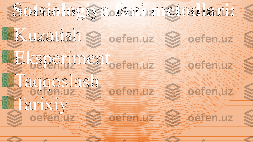 Sotsiologiya fani metodlari: 
Kuzatish
Eksperiment
Taqqoslash
Tarixiy 