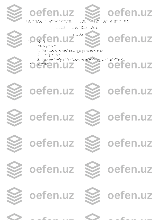 FAN VA ILMIY BILISH TUSHUNCHALARINING
TURLI TA’RIFLARI
REJA:
I. Kirish
II. Asosiy qism
1. Fan tushunchasi va unga yondashuvlar
2. Ilmiy bilish
3. Fan va ilmiy bilish tushunchalarining turli ta’riflari
III. Xulosa 