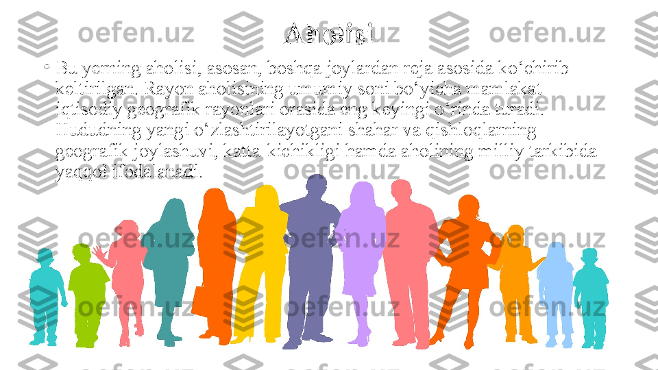 Aholisi
•
Bu yerning aholisi, asosan, boshqa joylardan reja asosida ko‘chirib 
keltirilgan. Rayon aholisining umumiy soni bo‘yicha mamlakat 
iqtisodiy geografik rayonlari orasida eng keyingi o‘rinda turadi. 
Hududning yangi o‘zlashtirilayotgani shahar va qishloqlarning 
geografik joylashuvi, katta-kichikligi hamda aholining milliy tarkibida 
yaqqol ifodalanadi. 