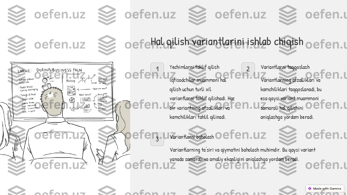 Hal qilish variantlarini ishlab chiqish
1 Yechimlarni taklif qilish
Iqtisodchilar muammoni hal 
qilish uchun turli xil 
variantlarni taklif qilishadi. Har 
bir variantning afzalliklari va 
kamchiliklari tahlil qilinadi. 2 Variantlarni taqqoslash
Variantlarning afzalliklari va 
kamchiliklari taqqoslanadi, bu 
esa qaysi variant muammoni 
samarali hal qilishini 
aniqlashga yordam beradi.
3 Variantlarni baholash
Variantlarning ta'siri va qiymatini baholash muhimdir. Bu qaysi variant 
yanada samarali va amaliy ekanligini aniqlashga yordam beradi. 