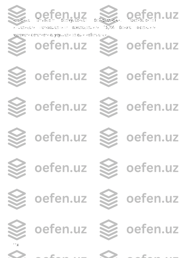 ишлашда   Стьюдент   формуласидан   фойдаланилди.   Тажриба-синов
ишларидаги   натижаларнинг   самарадорлиги   15,3%   фоизга   юқорилиги
математик статистика усуллари орқали исботланди. 
118 