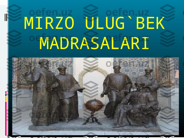 MIRZO ULUG`BEK 
MADRASALARI 