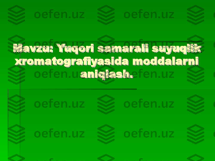 Mavzu: Yuqori samarali suyuqlik Mavzu: Yuqori samarali suyuqlik 
xromatografiyasida moddalar ni xromatografiyasida moddalar ni 
aniqlash.aniqlash.   