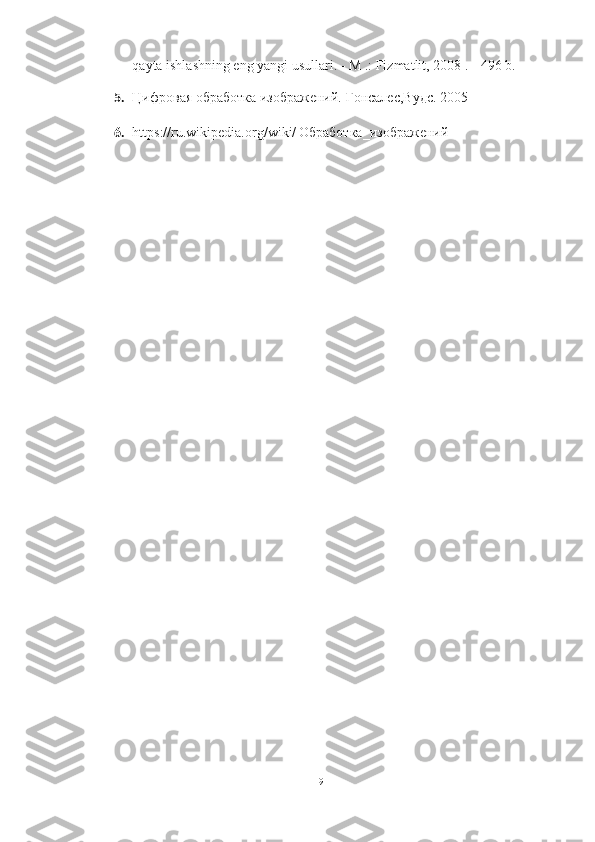 qayta ishlashning eng yangi usullari. - M .: Fizmatlit, 2008 .-- 496 b. 
5. Цифровая обработка изображений. Гонсалес,Вудс. 2005
6. https://ru.wikipedia.org/wiki/   Обработка_изображений
19 