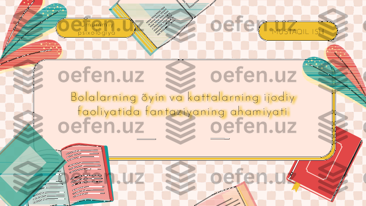 B o l a l a r n i n g  õy i n  v a  k a t t a l a r n i n g  i j o d i y  
f a o l i y a t i d a  f a n t a z i y a n i n g  a h a m i y a t i M U STAQI L I SHU m u m m i y  
p s i x o l o g i y a 