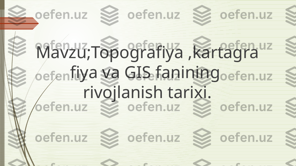 Mavzu;Topografiya ,kartagra
fiya va GIS fanining  
rivojlanish tarixi.              