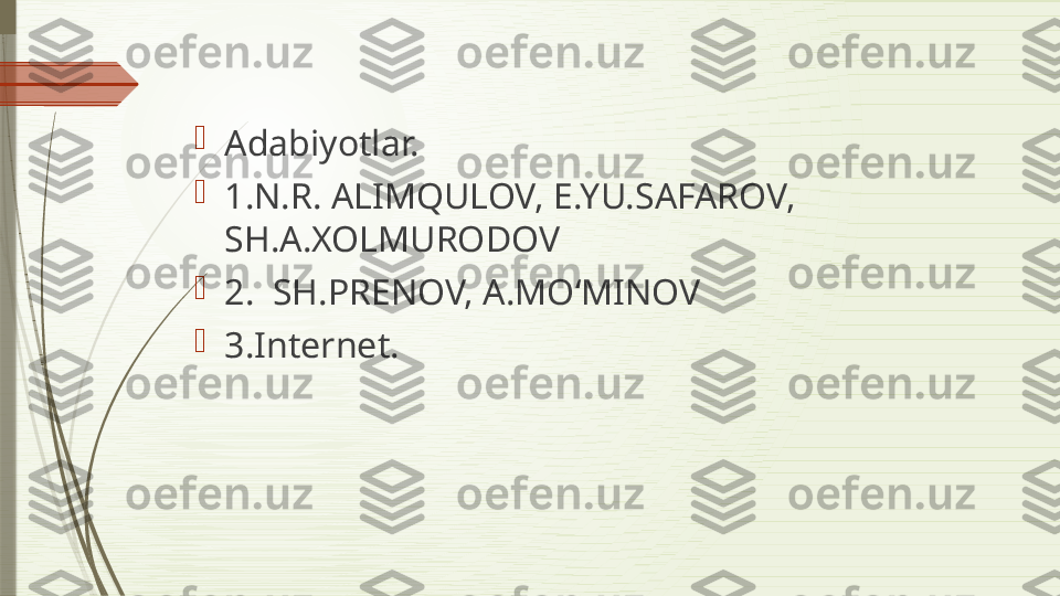 
Adabiyotlar.

1. N.R. ALIMQULOV, E.YU.SAFAROV, 
SH.A.XOLMURODOV 

2.   SH.PRENOV, A.MO‘MINOV

3.Internet.              