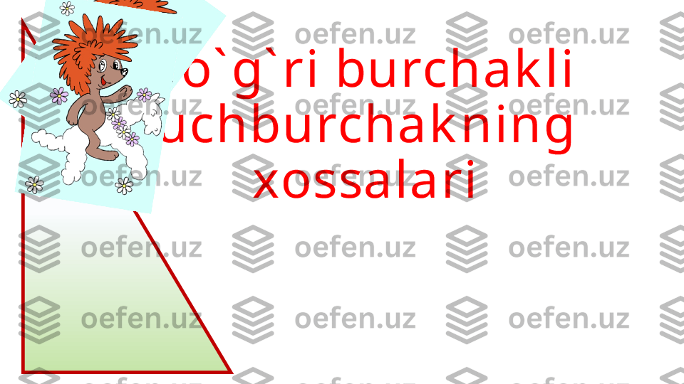 To` g` ri burchak li 
uchburchak ning 
xossalari 