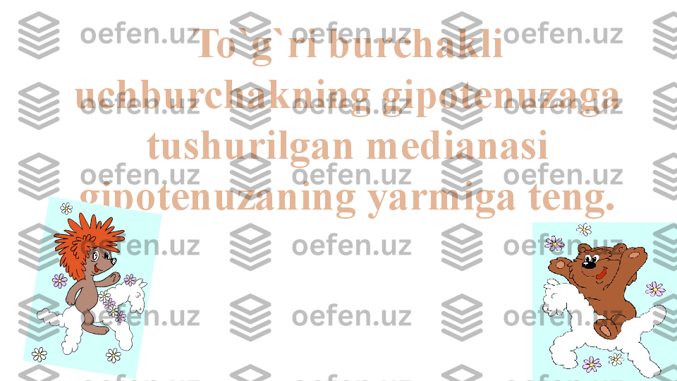 To`g`ri burchakli 
uchburchakning gipotenuzaga 
tushurilgan medianasi 
gipotenuzaning yarmiga teng. 