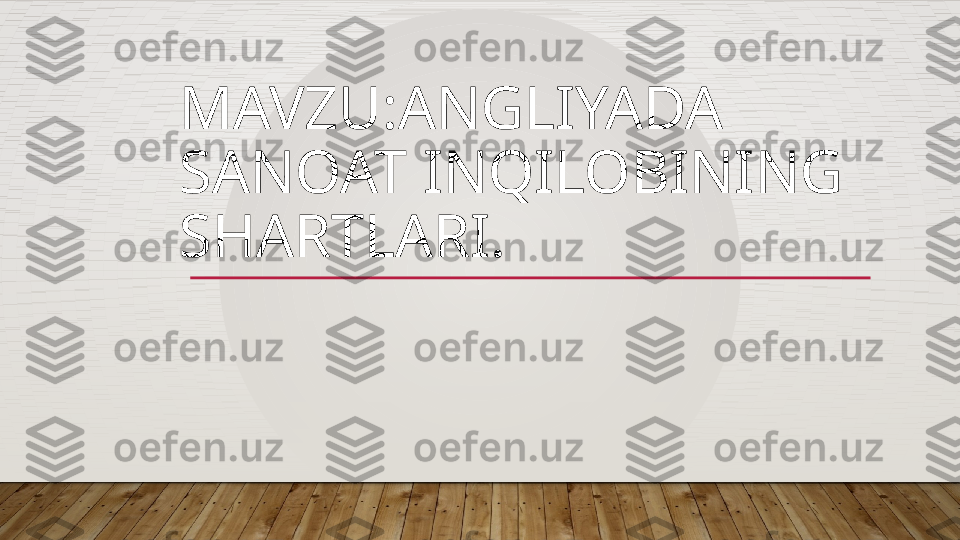 MAVZU:ANGLIYADA 
SANOAT INQILOBINING 
SHARTLARI.    