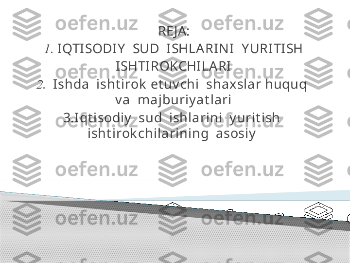 RE JA:
1.  IQTISODI Y   SUD  I SHLARI NI   Y URI TI SH
I SHTIROKCHILARI
2.   I shda  isht irok  et uv chi  shaxslar huquq  
v a  majburiy at lari
3.I qt isodiy   sud  ishlarini  y urit ish  
isht irok chilarining  asosiy        