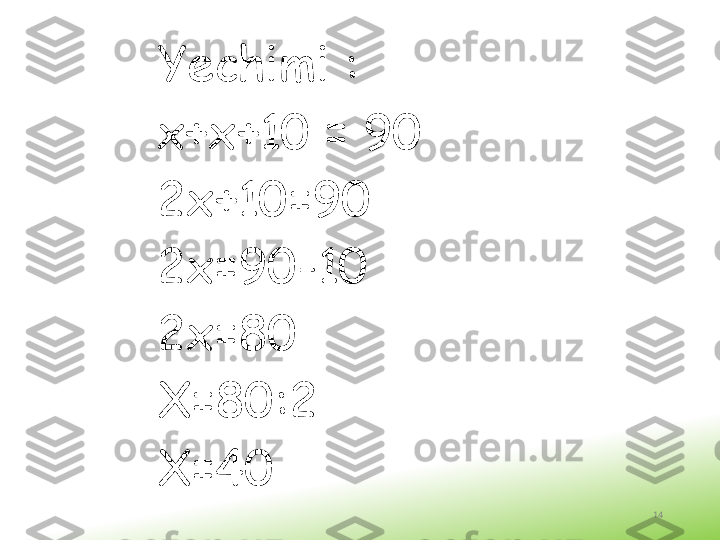 Yechimi  :
х+х+10 = 90
2х+10=90
2х=90-10
2х=80
Х=80:2
Х=40
14 